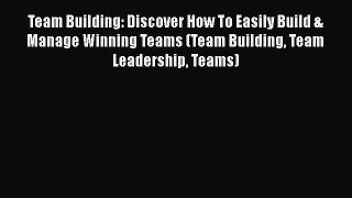 READ book  Team Building: Discover How To Easily Build & Manage Winning Teams (Team Building