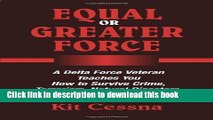 Read Equal Or Greater Force: A Delta Force Veteran Teaches You How to Survive Crime, Terrorism,