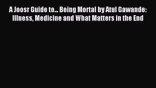 Read A Joosr Guide to... Being Mortal by Atul Gawande: Illness Medicine and What Matters in
