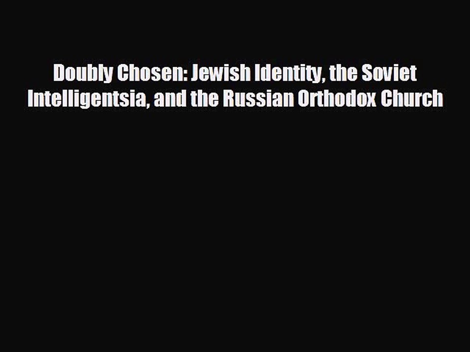 READ book Doubly Chosen: Jewish Identity the Soviet Intelligentsia and the Russian Orthodox