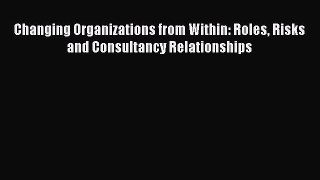 READ book  Changing Organizations from Within: Roles Risks and Consultancy Relationships