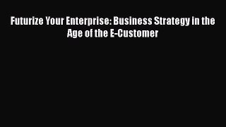 DOWNLOAD FREE E-books  Futurize Your Enterprise: Business Strategy in the Age of the E-Customer