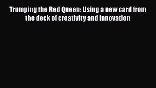 READ book  Trumping the Red Queen: Using a new card from the deck of creativity and innovation