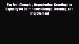 READ book  The Ever Changing Organization: Creating the Capacity for Continuous Change Learning