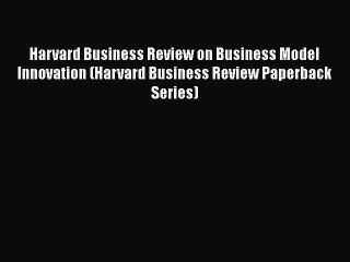 DOWNLOAD FREE E-books  Harvard Business Review on Business Model Innovation (Harvard Business