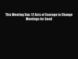DOWNLOAD FREE E-books  This Meeting Sux: 12 Acts of Courage to Change Meetings for Good  Full