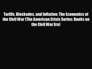 Pdf online Tariffs Blockades and Inflation: The Economics of the Civil War (The American Crisis