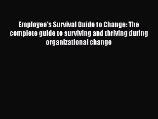 READ book  Employee's Survival Guide to Change: The complete guide to surviving and thriving