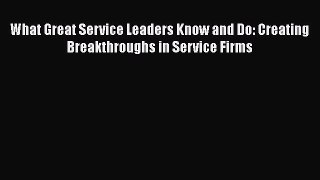 Free Full [PDF] Downlaod  What Great Service Leaders Know and Do: Creating Breakthroughs in