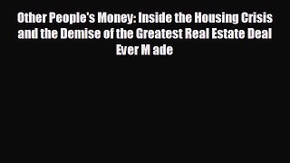 READ book Other People's Money: Inside the Housing Crisis and the Demise of the Greatest Real