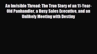 READ book An Invisible Thread: The True Story of an 11-Year-Old Panhandler a Busy Sales Executive