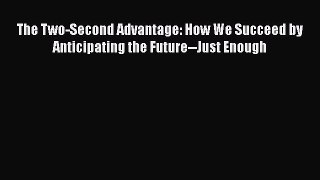 READ book  The Two-Second Advantage: How We Succeed by Anticipating the Future--Just Enough