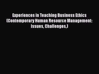 READ book  Experiences in Teaching Business Ethics (Contemporary Human Resource Management: