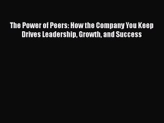 DOWNLOAD FREE E-books  The Power of Peers: How the Company You Keep Drives Leadership Growth