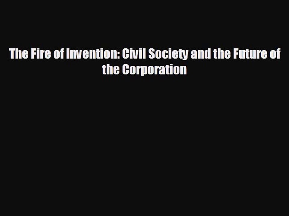 Free [PDF] Downlaod The Fire of Invention: Civil Society and the Future of the Corporation