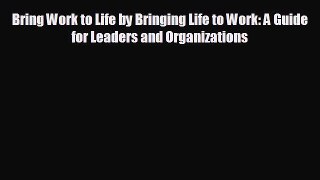 Popular book Bring Work to Life by Bringing Life to Work: A Guide for Leaders and Organizations
