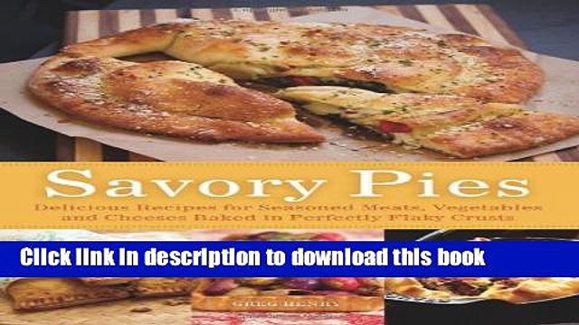 Download Savory Pies: Delicious Recipes for Seasoned Meats, Vegetables and Cheeses Baked in