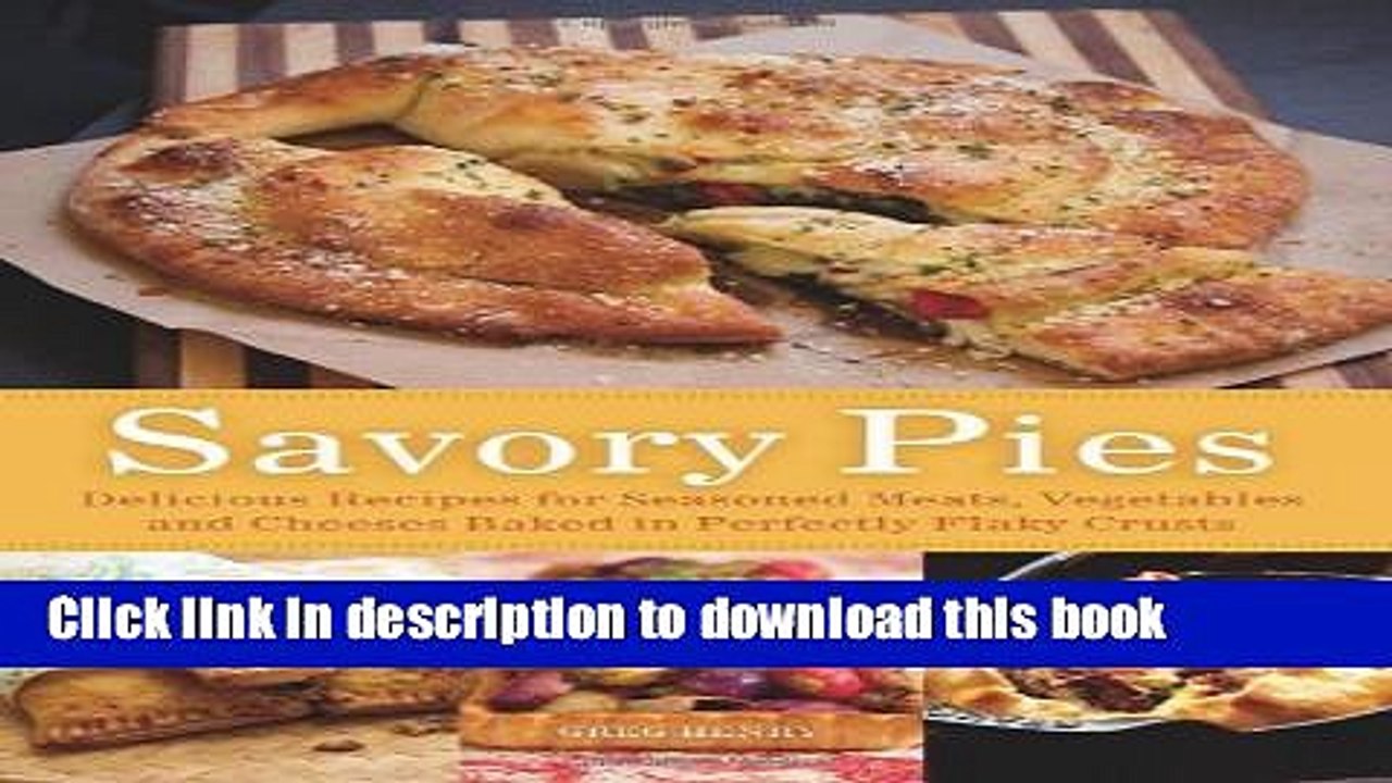 Download Savory Pies: Delicious Recipes for Seasoned Meats, Vegetables and Cheeses Baked in
