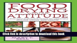 Download Food Drying with an Attitude: A Fun and Fabulous Guide to Creating Snacks, Meals, and