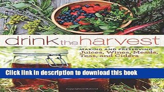 Read Drink the Harvest: Making and Preserving Juices, Wines, Meads, Teas, and Ciders  Ebook Free