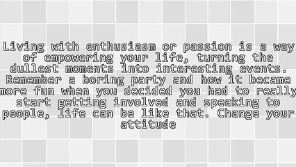 Live Your Life With Enthusiasm and See the Changes You Can Make