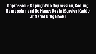 Read Depression : Coping With Depression Beating Depression and Be Happy Again (Survival Guide