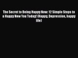 Read The Secret to Being Happy Now: 12 Simple Steps to a Happy New You Today! (Happy Depression