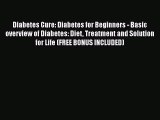 Read Diabetes Cure: Diabetes for Beginners - Basic overview of Diabetes: Diet Treatment and
