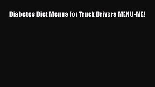 Read Diabetes Diet Menus for Truck Drivers MENU-ME! PDF Free