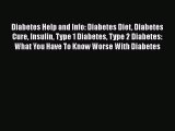 Read Diabetes Help and Info: Diabetes Diet Diabetes Cure Insulin Type 1 Diabetes Type 2 Diabetes: