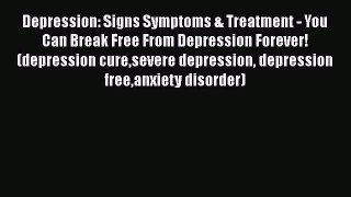 Read Depression: Signs Symptoms & Treatment - You Can Break Free From Depression Forever! (depression