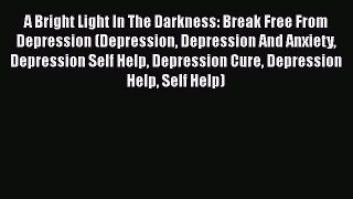 Read A Bright Light In The Darkness: Break Free From Depression (Depression Depression And