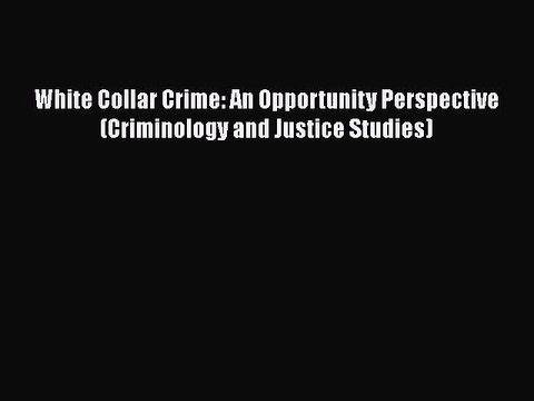 READ book White Collar Crime: An Opportunity Perspective (Criminology and Justice Studies)#