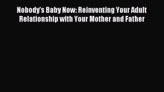 Read Nobody's Baby Now: Reinventing Your Adult Relationship with Your Mother and Father PDF