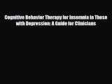 Read Cognitive Behavior Therapy for Insomnia in Those with Depression: A Guide for Clinicians