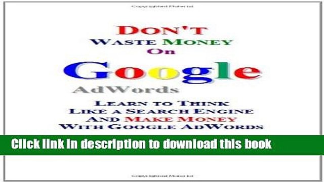 Read Don t Waste Money on Google AdWords: Learn to Think Like a Search Engine and Make Money with