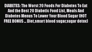 Read DIABETES: The Worst 20 Foods For Diabetes To Eat And the Best 20 Diabetic Food List Meals