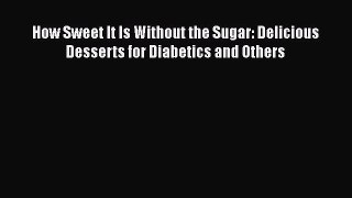 Download How Sweet It Is Without the Sugar: Delicious Desserts for Diabetics and Others Ebook
