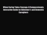 Read When Caring Takes Courage: A Compassionate Interactive Guide for Alzheimer's and Dementia