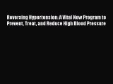 Read Reversing Hypertension: A Vital New Program to Prevent Treat and Reduce High Blood Pressure