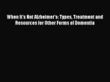 Read When It's Not Alzheimer's: Types Treatment and Resources for Other Forms of Dementia Ebook