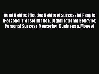 READ book Good Habits: Effective Habits of Successful People (Personal Transformation Organizational#