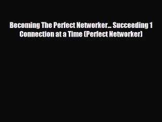 READ book Becoming The Perfect Networker... Succeeding 1 Connection at a Time (Perfect Networker)#