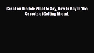 READ book Great on the Job: What to Say How to Say It. The Secrets of Getting Ahead.#  BOOK