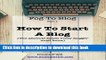 Read Fog to Blog: How to Start a Blog: The Absolute Beginners Guide To Starting A Blog Ebook Free