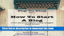 Read Fog to Blog: How to Start a Blog: The Absolute Beginners Guide To Starting A Blog Ebook Free