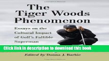 Read Book The Tiger Woods Phenomenon: Essays on the Cultural Impact of Golf s Fallible Superman