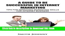 Read A Guide to Be Successful in Internet Marketing: Tips for Improveing Marketing Skill for