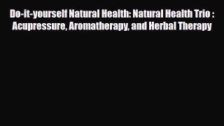 Read Do-it-yourself Natural Health: Natural Health Trio : Acupressure Aromatherapy and Herbal