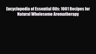 Read Encyclopedia of Essential Oils: 1001 Recipes for Natural Wholesome Aromatherapy PDF Online